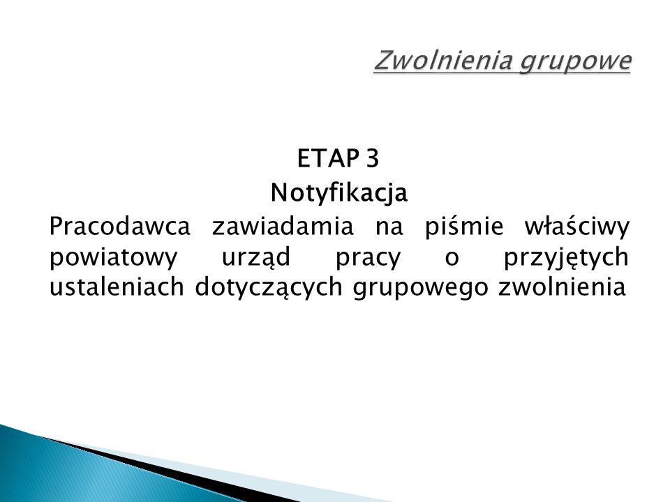 ETAP 3 Notyfikacja Pracodawca zawiadamia na piśmie właściwy powiatowy urząd pracy o przyjętych ustaleniach dotyczących grupowego zwolnienia