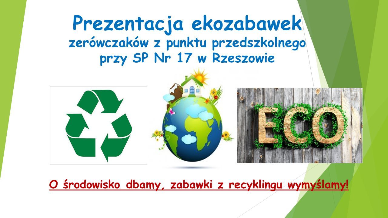 Prezentacja ekozabawek zerówczaków z punktu przedszkolnego przy SP Nr 17 w Rzeszowie O środowisko dbamy, zabawki z recyklingu wymyślamy!
