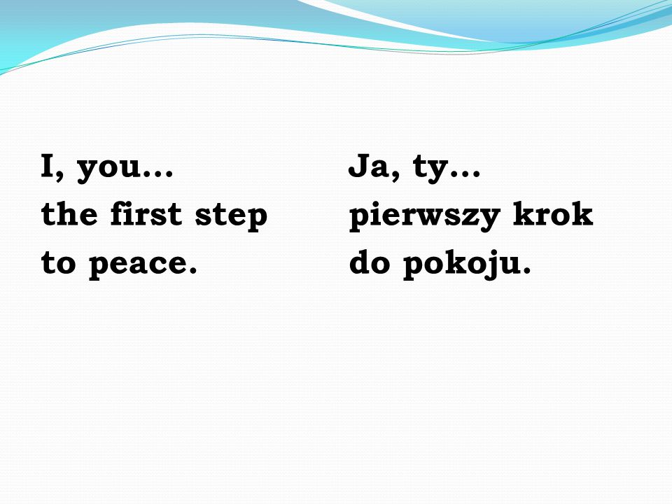 I, you… the first step to peace. Ja, ty… pierwszy krok do pokoju.