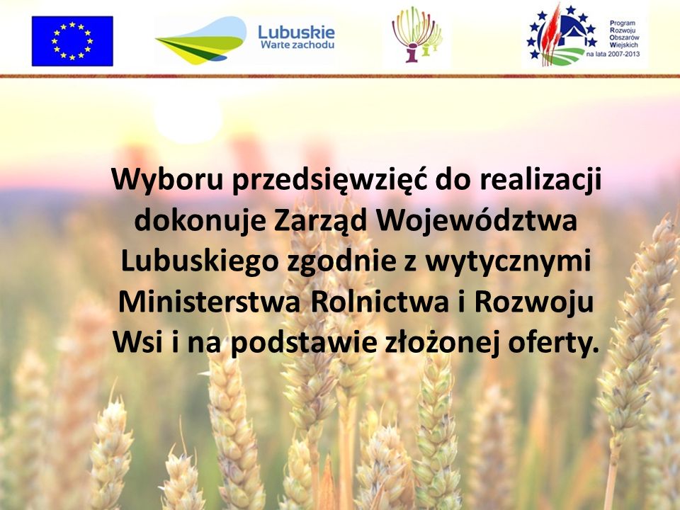 Wyboru przedsięwzięć do realizacji dokonuje Zarząd Województwa Lubuskiego zgodnie z wytycznymi Ministerstwa Rolnictwa i Rozwoju Wsi i na podstawie złożonej oferty.