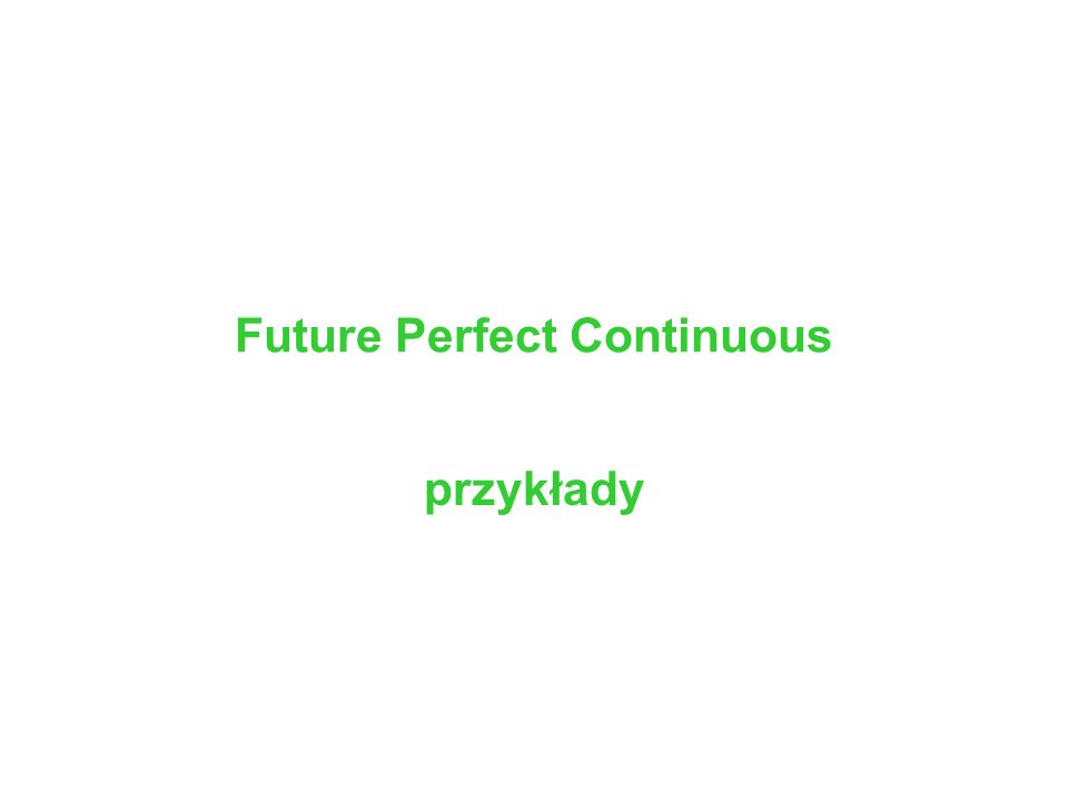 Future Perfect Continuous przykłady