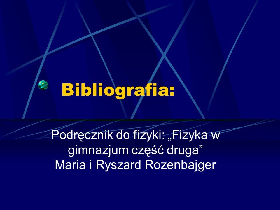 Bibliografia: Podręcznik do fizyki: Fizyka w gimnazjum część druga Maria i Ryszard Rozenbajger