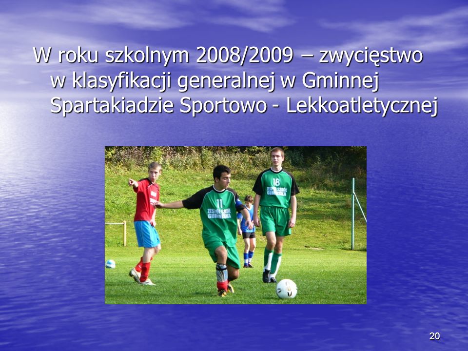20 W roku szkolnym 2008/2009 – zwycięstwo w klasyfikacji generalnej w Gminnej Spartakiadzie Sportowo - Lekkoatletycznej