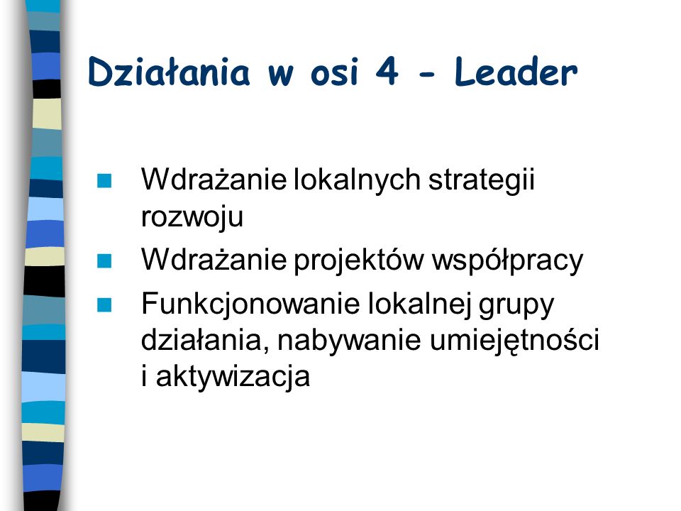 Działania w osi 4 - Leader Wdrażanie lokalnych strategii rozwoju Wdrażanie projektów współpracy Funkcjonowanie lokalnej grupy działania, nabywanie umiejętności i aktywizacja