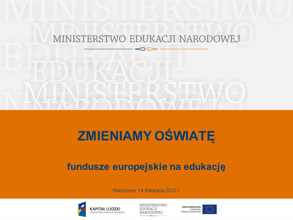 ZMIENIAMY OŚWIATĘ fundusze europejskie na edukację Warszawa, 14 listopada 2012 r.