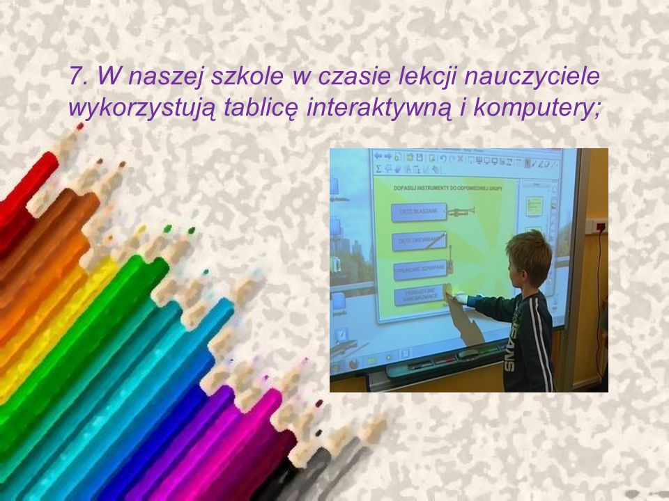 7. W naszej szkole w czasie lekcji nauczyciele wykorzystują tablicę interaktywną i komputery;