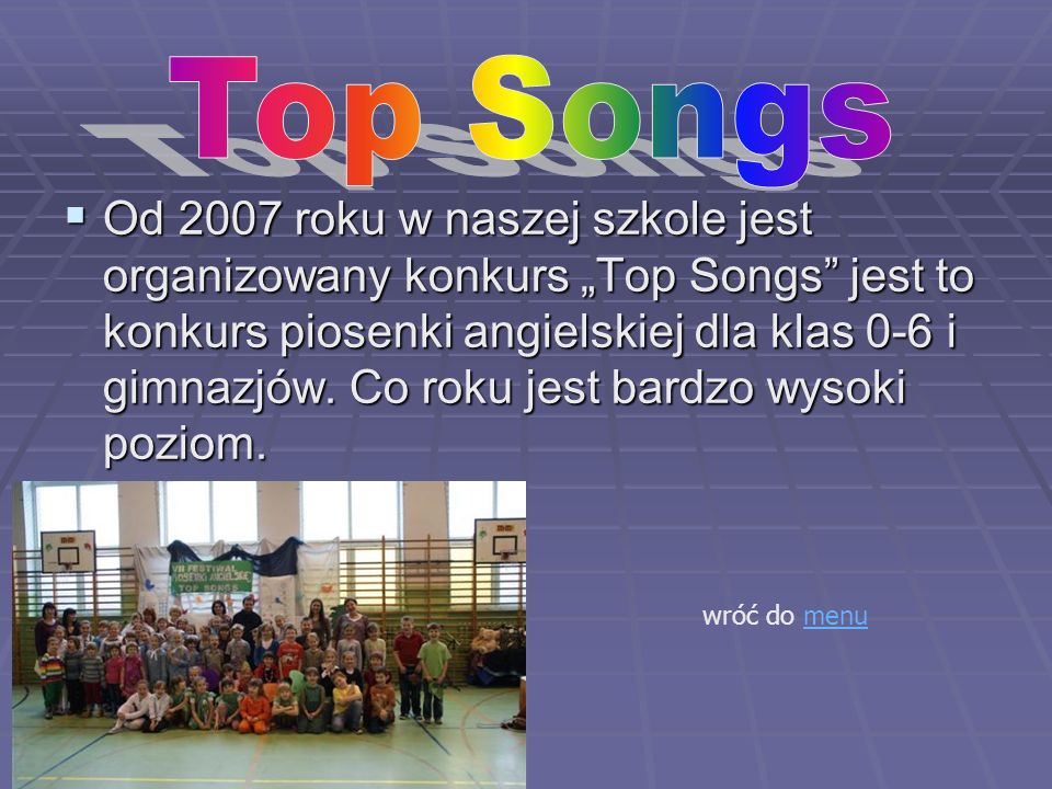 Od 2007 roku w naszej szkole jest organizowany konkurs Top Songs jest to konkurs piosenki angielskiej dla klas 0-6 i gimnazjów.
