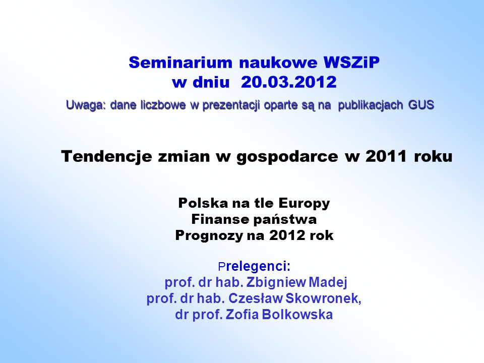 Seminarium naukowe WSZiP w dniu Tendencje zmian w gospodarce w 2011 roku Polska na tle Europy Finanse państwa Prognozy na 2012 rok P relegenci: prof.