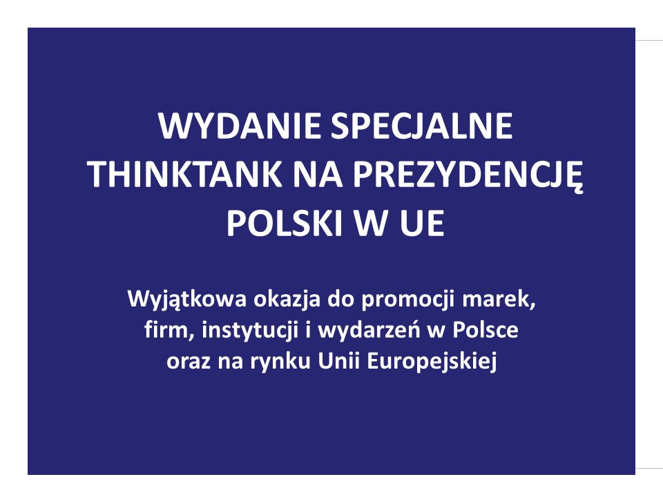 Wyjątkowa okazja do promocji marek, firm, instytucji i wydarzeń w Polsce oraz na rynku Unii Europejskiej WYDANIE SPECJALNE THINKTANK NA PREZYDENCJĘ POLSKI W UE