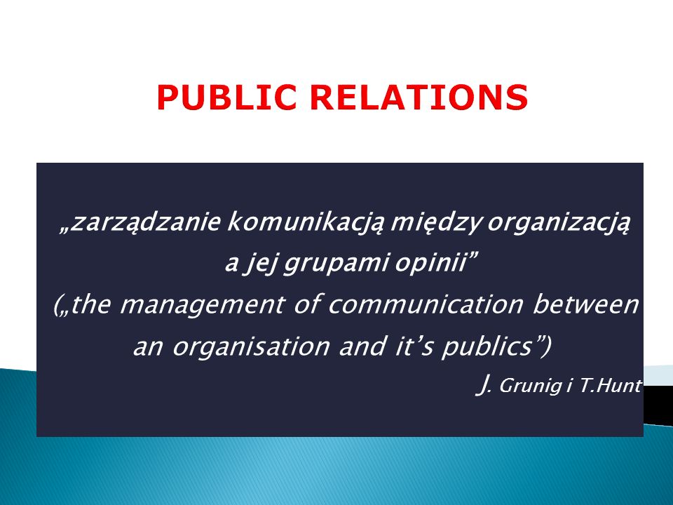zarządzanie komunikacją między organizacją a jej grupami opinii (the management of communication between an organisation and its publics) J.