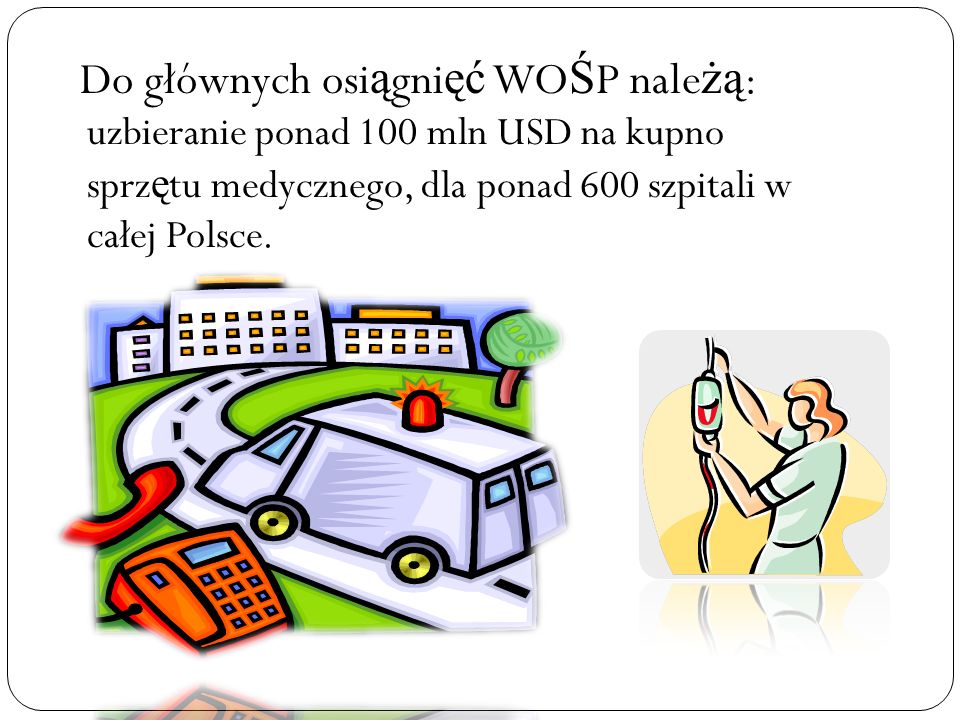 Do głównych osi ą gni ęć WO Ś P nale żą : uzbieranie ponad 100 mln USD na kupno sprz ę tu medycznego, dla ponad 600 szpitali w całej Polsce.