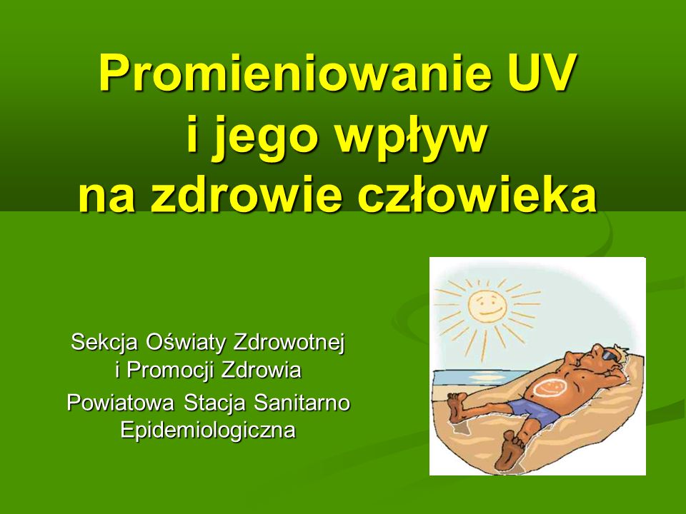 Promieniowanie UV i jego wpływ na zdrowie człowieka Sekcja Oświaty Zdrowotnej i Promocji Zdrowia Powiatowa Stacja Sanitarno Epidemiologiczna