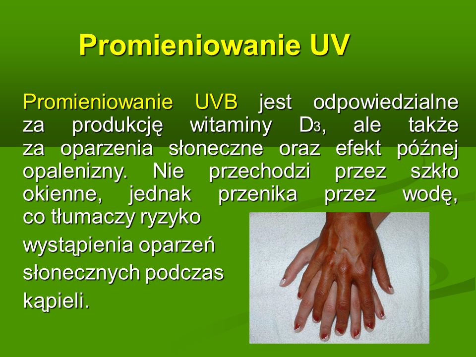 Promieniowanie UV Promieniowanie UVB jest odpowiedzialne za produkcję witaminy D 3, ale także za oparzenia słoneczne oraz efekt późnej opalenizny.