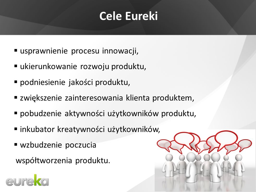Cele Eureki usprawnienie procesu innowacji, ukierunkowanie rozwoju produktu, podniesienie jakości produktu, zwiększenie zainteresowania klienta produktem, pobudzenie aktywności użytkowników produktu, inkubator kreatywności użytkowników, wzbudzenie poczucia współtworzenia produktu.