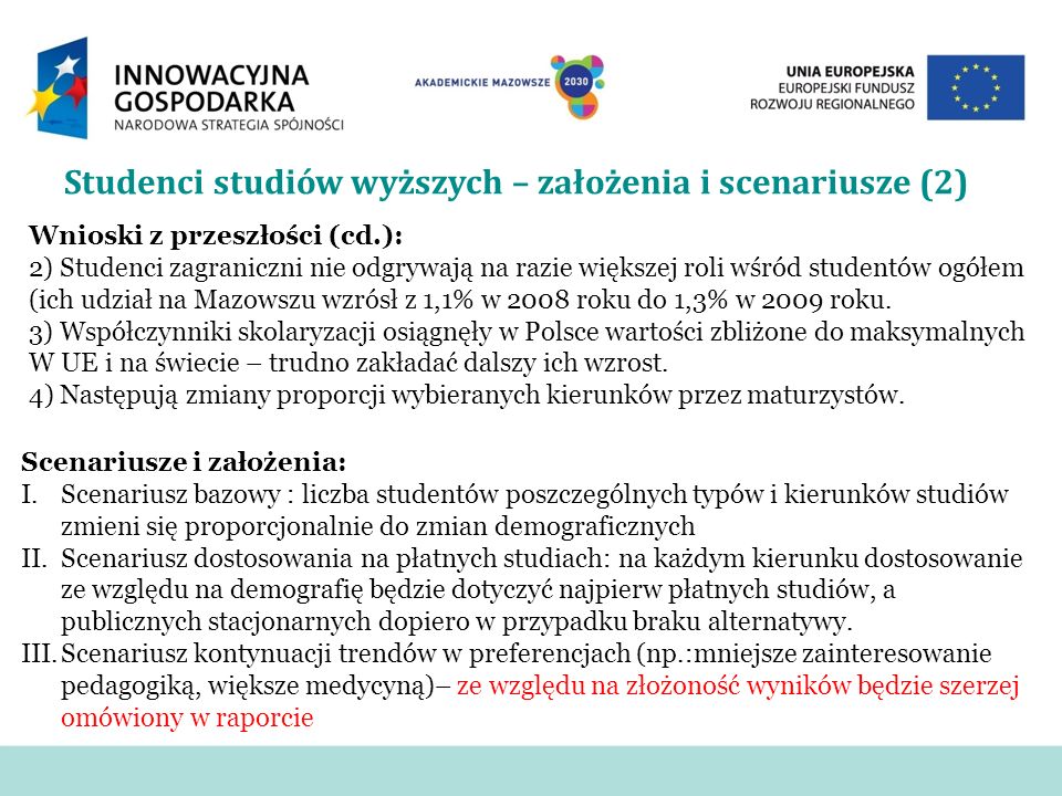 Studenci studiów wyższych – założenia i scenariusze (2) Wnioski z przeszłości (cd.): 2) Studenci zagraniczni nie odgrywają na razie większej roli wśród studentów ogółem (ich udział na Mazowszu wzrósł z 1,1% w 2008 roku do 1,3% w 2009 roku.