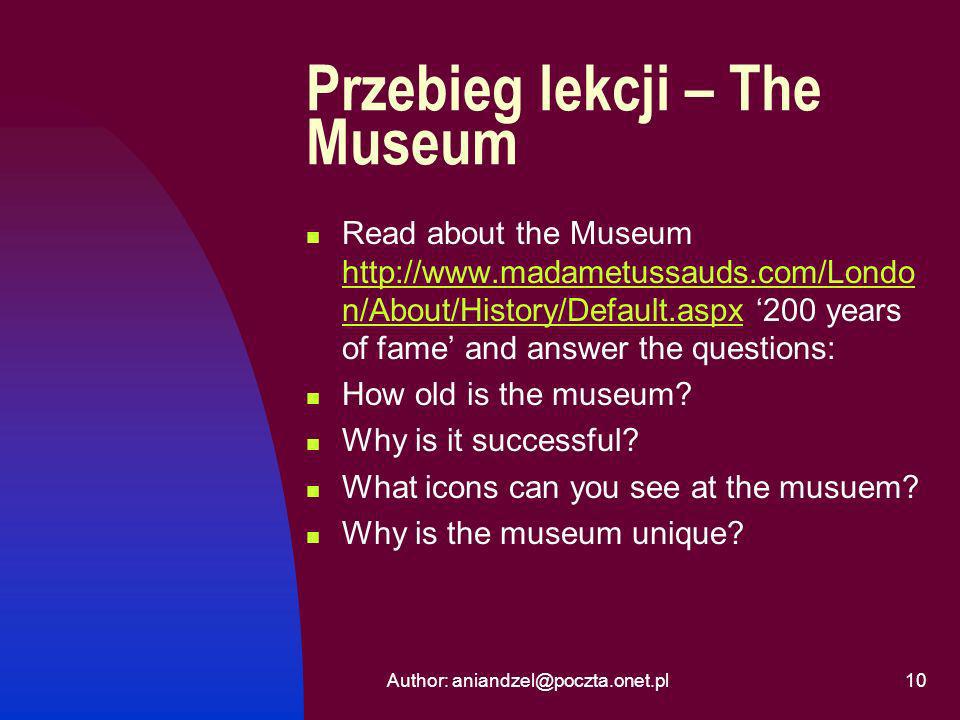 10 Przebieg lekcji – The Museum Read about the Museum   n/About/History/Default.aspx 200 years of fame and answer the questions:   n/About/History/Default.aspx How old is the museum.