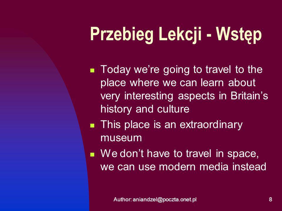 Author: Przebieg Lekcji - Wstęp Today were going to travel to the place where we can learn about very interesting aspects in Britains history and culture This place is an extraordinary museum We dont have to travel in space, we can use modern media instead