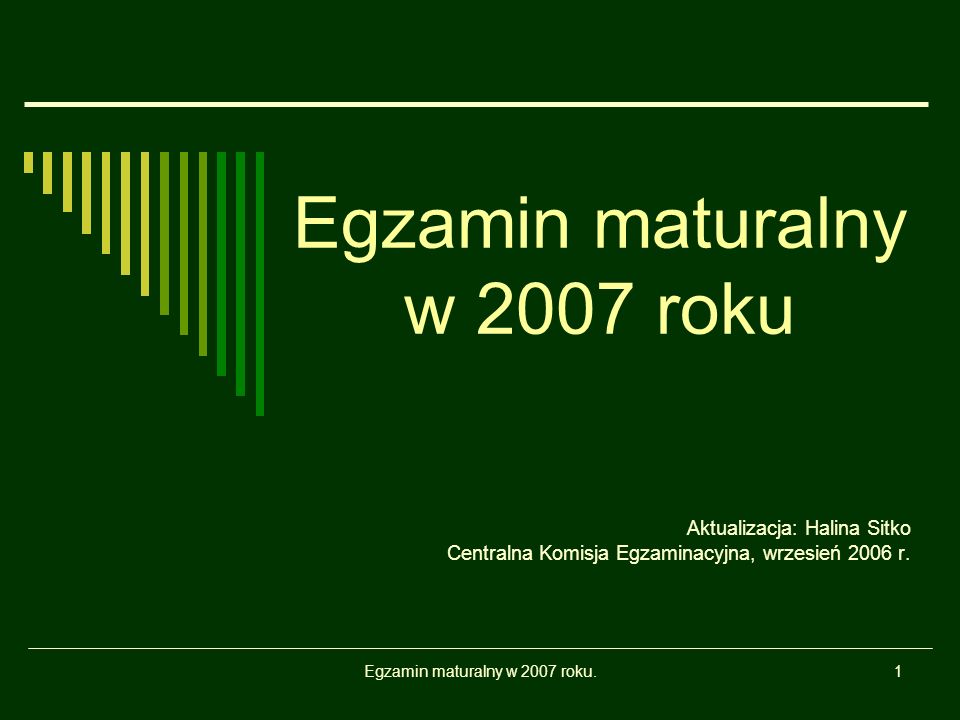 Egzamin maturalny w 2007 roku.1 Egzamin maturalny w 2007 roku Aktualizacja: Halina Sitko Centralna Komisja Egzaminacyjna, wrzesień 2006 r.