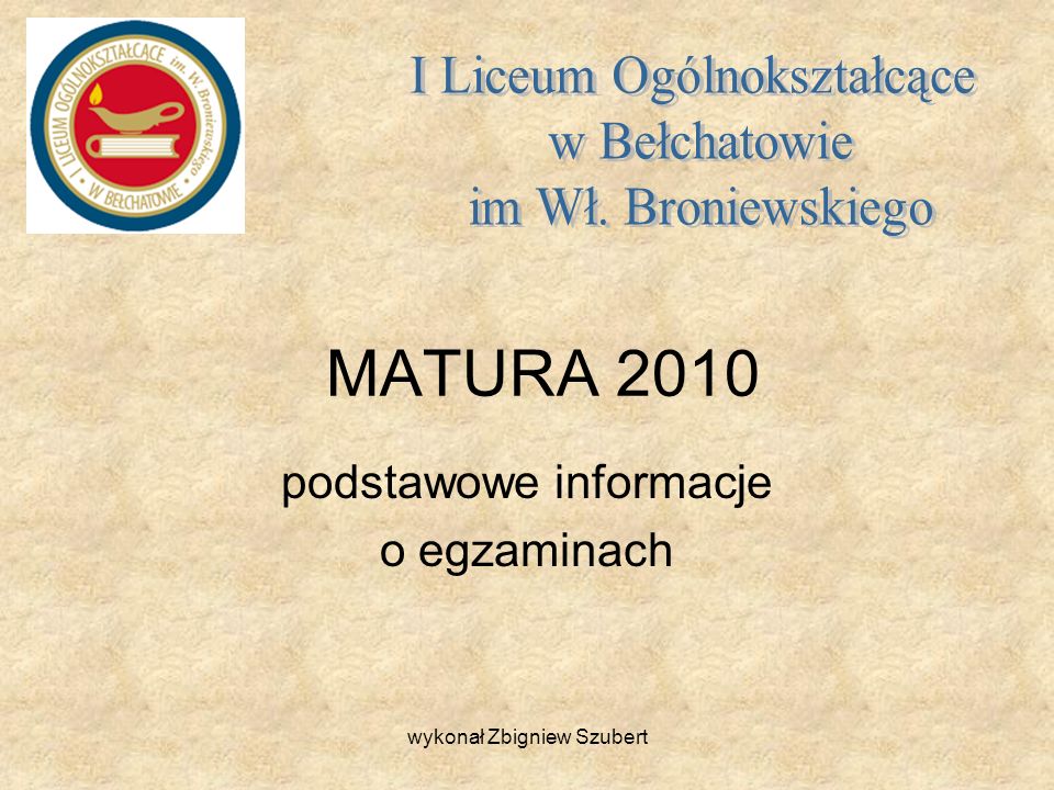 MATURA 2010 podstawowe informacje o egzaminach wykonał Zbigniew Szubert