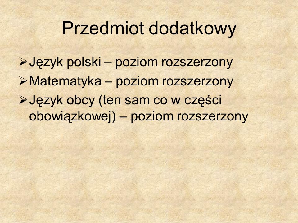 Przedmiot dodatkowy Język polski – poziom rozszerzony Matematyka – poziom rozszerzony Język obcy (ten sam co w części obowiązkowej) – poziom rozszerzony