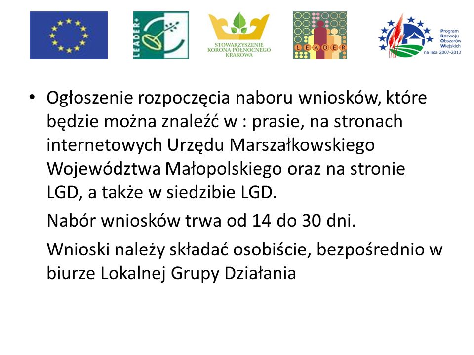 Ogłoszenie rozpoczęcia naboru wniosków, które będzie można znaleźć w : prasie, na stronach internetowych Urzędu Marszałkowskiego Województwa Małopolskiego oraz na stronie LGD, a także w siedzibie LGD.