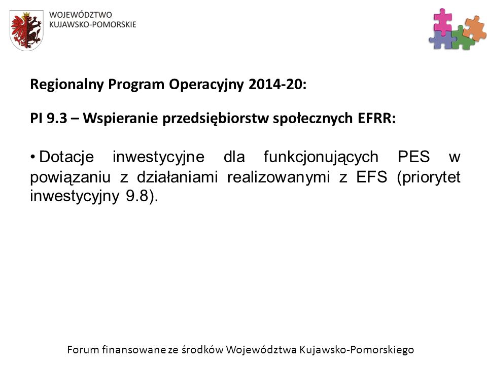 Forum finansowane ze środków Województwa Kujawsko-Pomorskiego Regionalny Program Operacyjny : PI 9.3 – Wspieranie przedsiębiorstw społecznych EFRR: Dotacje inwestycyjne dla funkcjonujących PES w powiązaniu z działaniami realizowanymi z EFS (priorytet inwestycyjny 9.8).