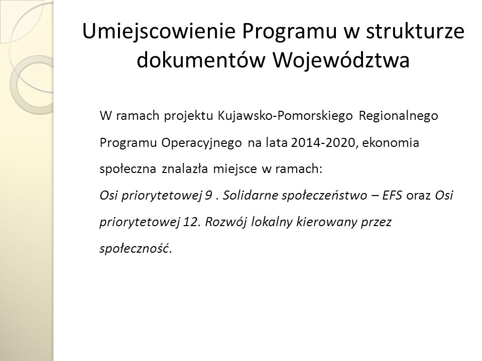 Umiejscowienie Programu w strukturze dokumentów Województwa W ramach projektu Kujawsko-Pomorskiego Regionalnego Programu Operacyjnego na lata , ekonomia społeczna znalazła miejsce w ramach: Osi priorytetowej 9.