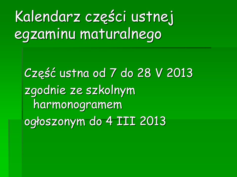 Kalendarz części ustnej egzaminu maturalnego Część ustna od 7 do 28 V 2013 zgodnie ze szkolnym harmonogramem ogłoszonym do 4 III 2013
