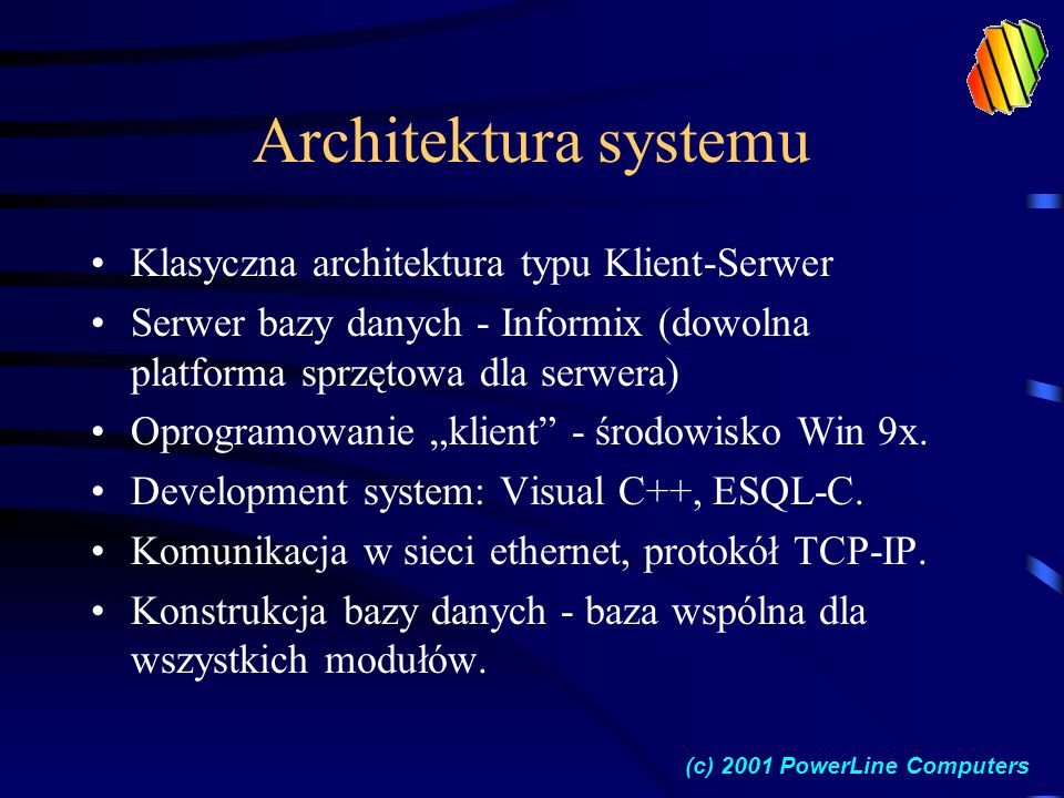 Architektura systemu Klasyczna architektura typu Klient-Serwer Serwer bazy danych - Informix (dowolna platforma sprzętowa dla serwera) Oprogramowanie klient - środowisko Win 9x.