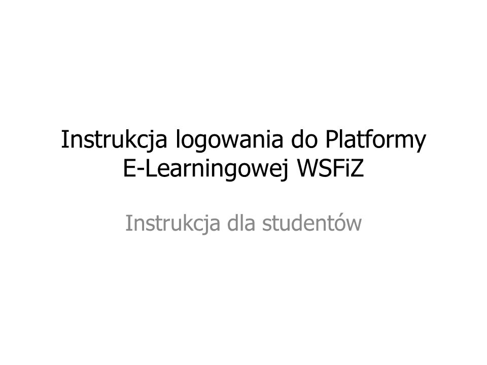 Instrukcja logowania do Platformy E-Learningowej WSFiZ Instrukcja dla studentów