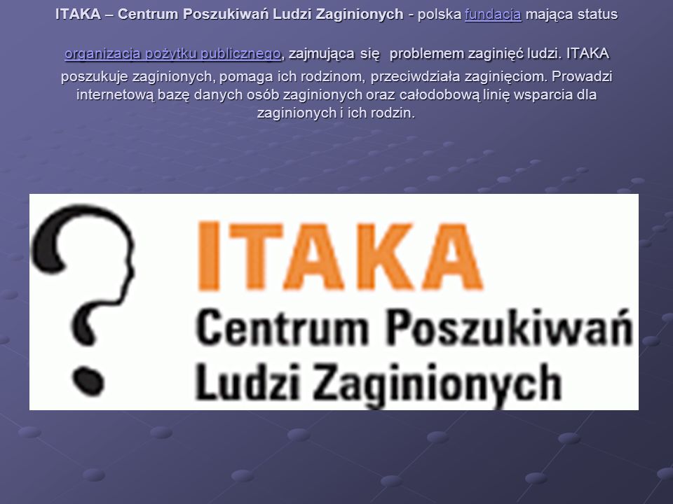 ITAKA – Centrum Poszukiwań Ludzi Zaginionych - polska fundacja mająca status organizacja pożytku publicznego, zajmująca się problemem zaginięć ludzi.