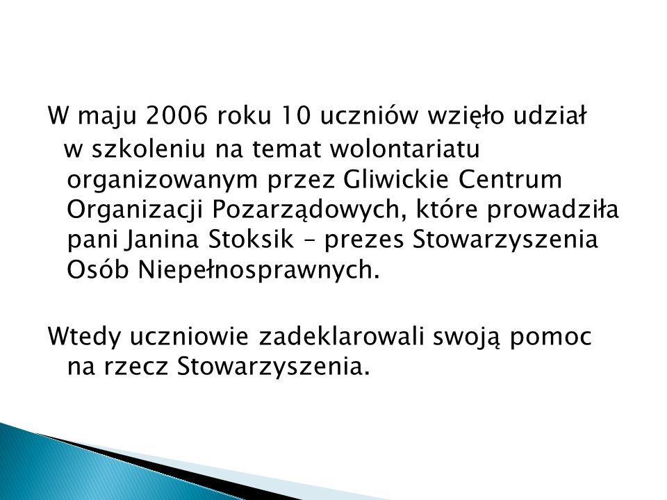 W maju 2006 roku 10 uczniów wzięło udział w szkoleniu na temat wolontariatu organizowanym przez Gliwickie Centrum Organizacji Pozarządowych, które prowadziła pani Janina Stoksik – prezes Stowarzyszenia Osób Niepełnosprawnych.