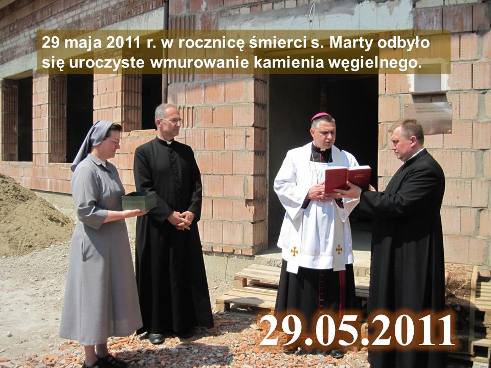 29 maja 2011 r. w rocznicę śmierci s. Marty odbyło się uroczyste wmurowanie kamienia węgielnego.