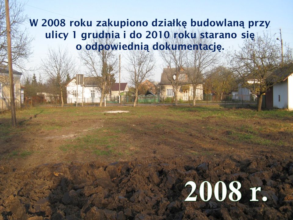 W 2008 roku zakupiono dzia ł k ę budowlan ą przy ulicy 1 grudnia i do 2010 roku starano si ę o odpowiedni ą dokumentacj ę.