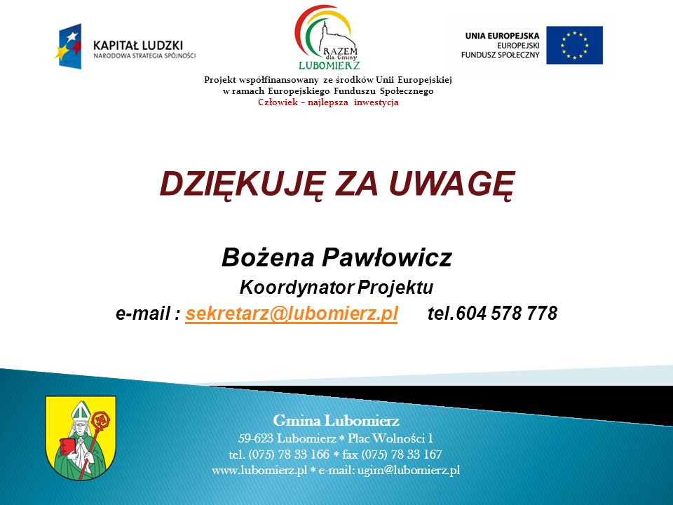 DZIĘKUJĘ ZA UWAGĘ Bożena Pawłowicz Koordynator Projektu   tel Gmina Lubomierz Lubomierz Plac Wolno ś ci 1 tel.