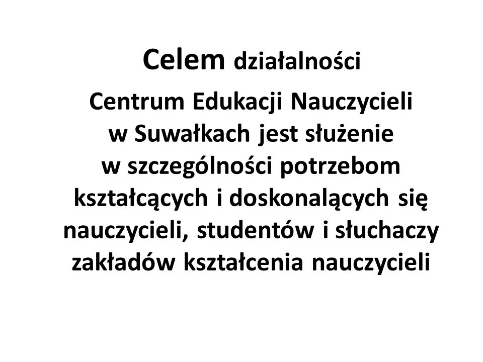 Celem działalności Centrum Edukacji Nauczycieli w Suwałkach jest służenie w szczególności potrzebom kształcących i doskonalących się nauczycieli, studentów i słuchaczy zakładów kształcenia nauczycieli