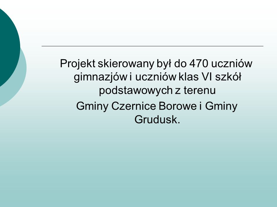 Projekt skierowany był do 470 uczniów gimnazjów i uczniów klas VI szkół podstawowych z terenu Gminy Czernice Borowe i Gminy Grudusk.