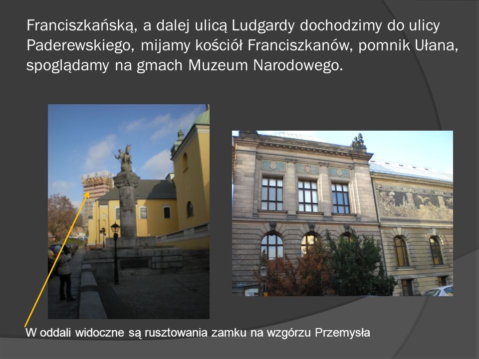 Franciszkańską, a dalej ulicą Ludgardy dochodzimy do ulicy Paderewskiego, mijamy kościół Franciszkanów, pomnik Ułana, spoglądamy na gmach Muzeum Narodowego.