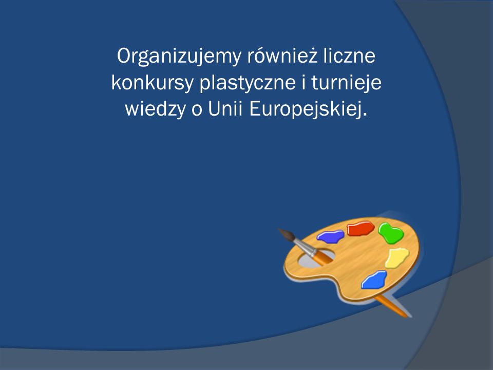 Organizujemy również liczne konkursy plastyczne i turnieje wiedzy o Unii Europejskiej.