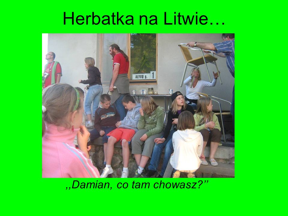 Herbatka na Litwie…,,Damian, co tam chowasz