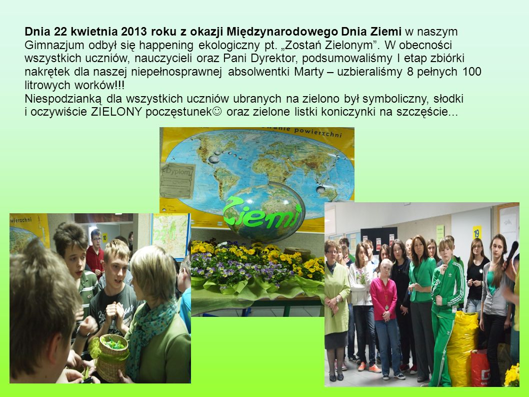 Dnia 22 kwietnia 2013 roku z okazji Międzynarodowego Dnia Ziemi w naszym Gimnazjum odbył się happening ekologiczny pt.
