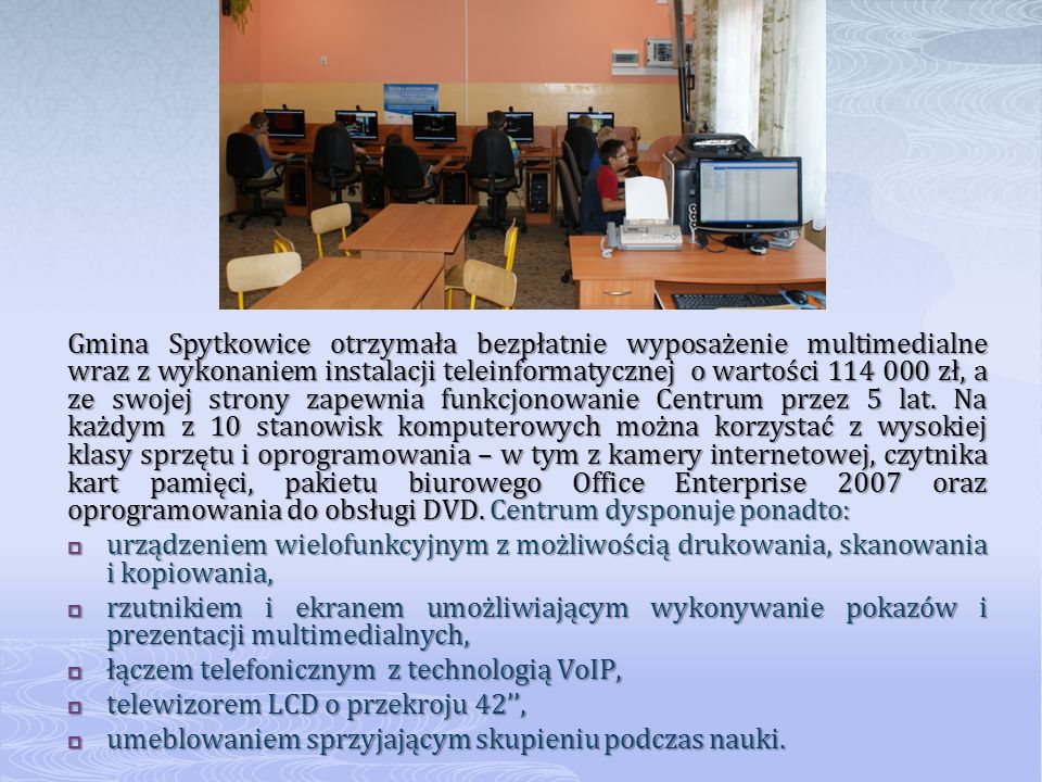 Gmina Spytkowice otrzymała bezpłatnie wyposażenie multimedialne wraz z wykonaniem instalacji teleinformatycznej o wartości zł, a ze swojej strony zapewnia funkcjonowanie Centrum przez 5 lat.