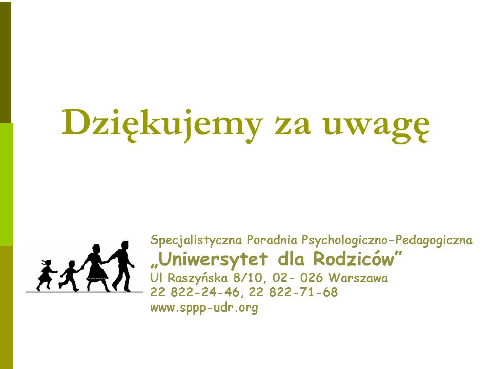 Dziękujemy za uwagę Specjalistyczna Poradnia Psychologiczno-Pedagogiczna Uniwersytet dla Rodziców Ul Raszyńska 8/10, Warszawa ,