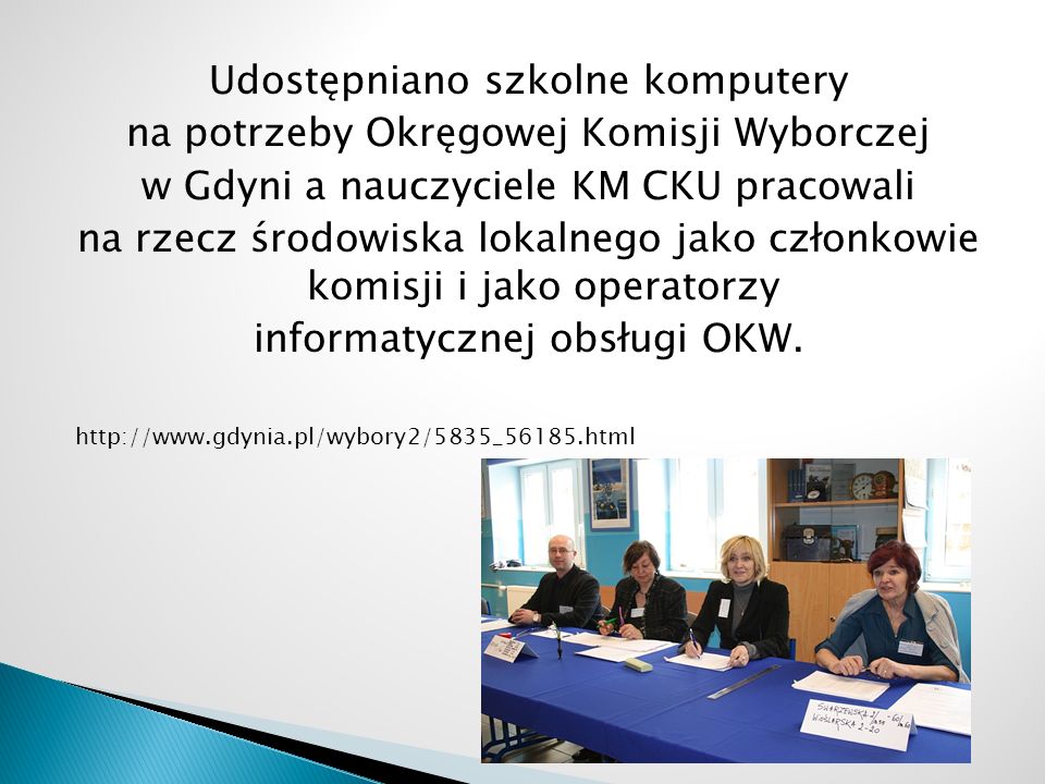 Udostępniano szkolne komputery na potrzeby Okręgowej Komisji Wyborczej w Gdyni a nauczyciele KM CKU pracowali na rzecz środowiska lokalnego jako członkowie komisji i jako operatorzy informatycznej obsługi OKW.