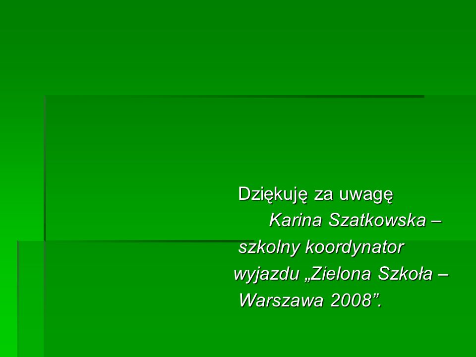 Dziękuję za uwagę Dziękuję za uwagę Karina Szatkowska – Karina Szatkowska – szkolny koordynator szkolny koordynator wyjazdu Zielona Szkoła – wyjazdu Zielona Szkoła – Warszawa 2008.