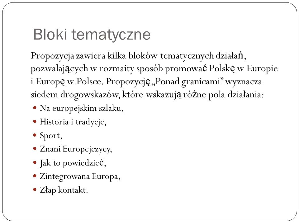 Bloki tematyczne Propozycja zawiera kilka bloków tematycznych działa ń, pozwalaj ą cych w rozmaity sposób promowa ć Polsk ę w Europie i Europ ę w Polsce.
