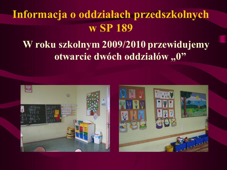 Informacja o oddziałach przedszkolnych w SP 189 W roku szkolnym 2009/2010 przewidujemy otwarcie dwóch oddziałów 0