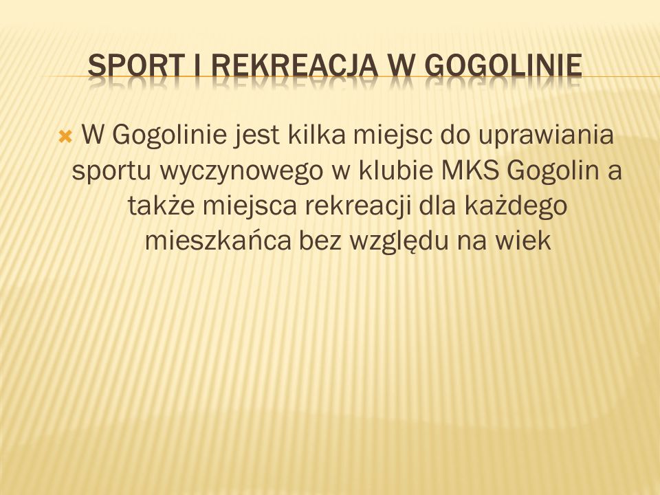 W Gogolinie jest kilka miejsc do uprawiania sportu wyczynowego w klubie MKS Gogolin a także miejsca rekreacji dla każdego mieszkańca bez względu na wiek
