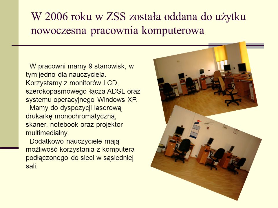 W 2006 roku w ZSS została oddana do użytku nowoczesna pracownia komputerowa W pracowni mamy 9 stanowisk, w tym jedno dla nauczyciela.