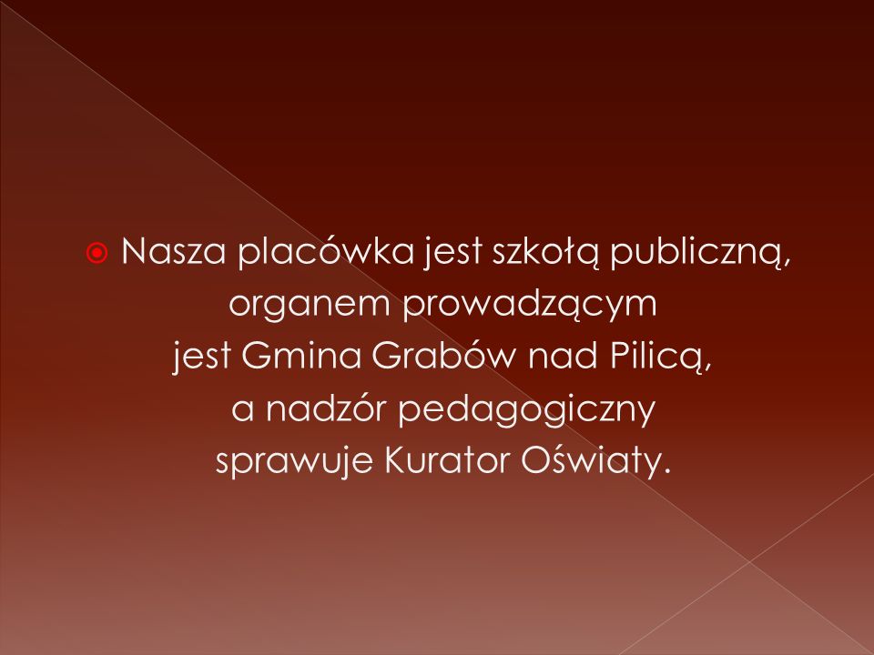 Nasza placówka jest szkołą publiczną, organem prowadzącym jest Gmina Grabów nad Pilicą, a nadzór pedagogiczny sprawuje Kurator Oświaty.